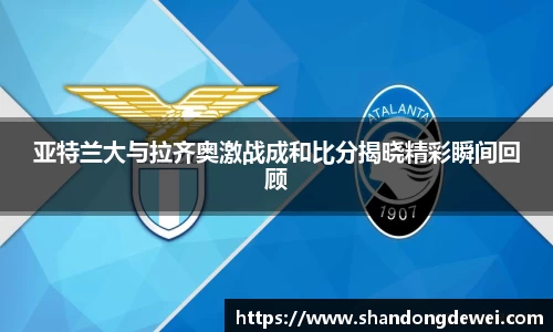 亚特兰大与拉齐奥激战成和比分揭晓精彩瞬间回顾