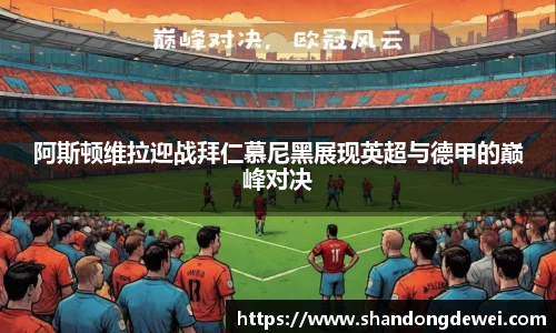 阿斯顿维拉迎战拜仁慕尼黑展现英超与德甲的巅峰对决
