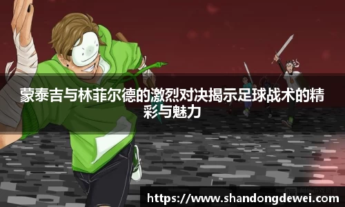 蒙泰吉与林菲尔德的激烈对决揭示足球战术的精彩与魅力