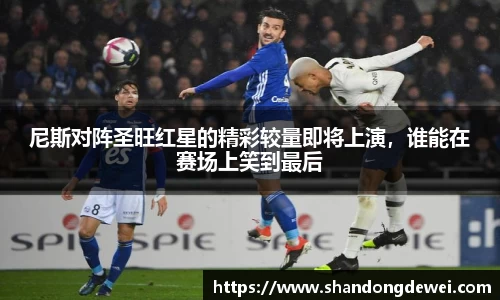 尼斯对阵圣旺红星的精彩较量即将上演，谁能在赛场上笑到最后