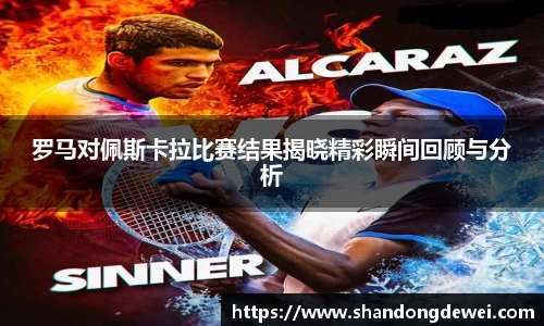 罗马对佩斯卡拉比赛结果揭晓精彩瞬间回顾与分析