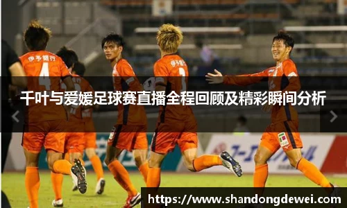 千叶与爱媛足球赛直播全程回顾及精彩瞬间分析