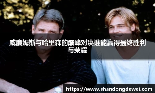 威廉姆斯与哈里森的巅峰对决谁能赢得最终胜利与荣耀