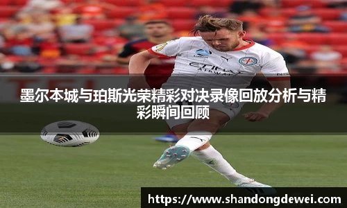 墨尔本城与珀斯光荣精彩对决录像回放分析与精彩瞬间回顾