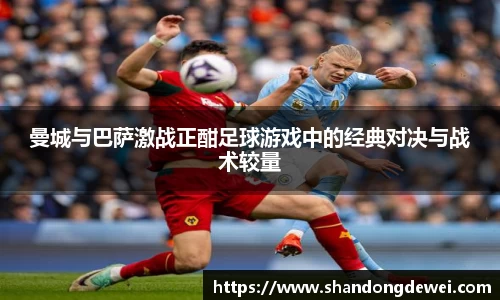 曼城与巴萨激战正酣足球游戏中的经典对决与战术较量