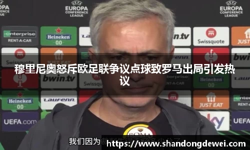 穆里尼奥怒斥欧足联争议点球致罗马出局引发热议
