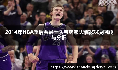 2014年NBA季后赛爵士队与灰熊队精彩对决回顾与分析