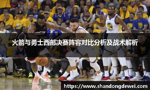 火箭与勇士西部决赛阵容对比分析及战术解析