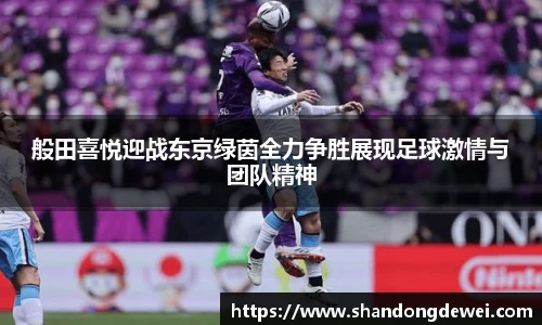 般田喜悦迎战东京绿茵全力争胜展现足球激情与团队精神