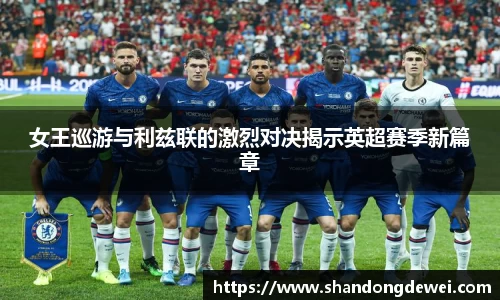 女王巡游与利兹联的激烈对决揭示英超赛季新篇章