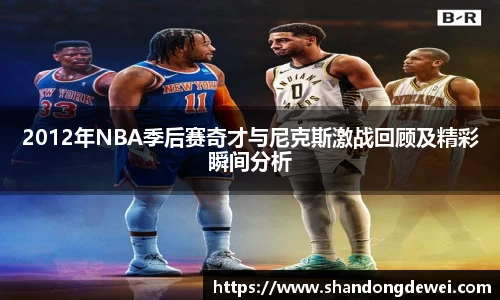 2012年NBA季后赛奇才与尼克斯激战回顾及精彩瞬间分析